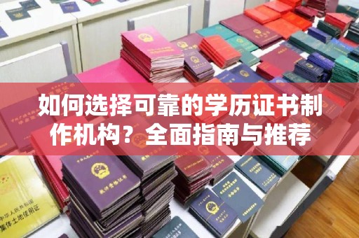 安远如何选择可靠的学历证书制作机构？全面指南与推荐
