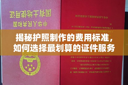 克孜勒苏揭秘护照制作的费用标准，如何选择最划算的证件服务？