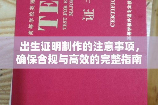 巧家出生证明制作的注意事项，确保合规与高效的完整指南
