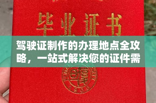农安驾驶证制作的办理地点全攻略，一站式解决您的证件需求