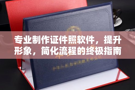 温泉专业制作证件照软件，提升形象，简化流程的终极指南