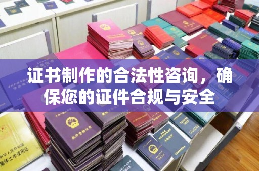 企石证书制作的合法性咨询，确保您的证件合规与安全